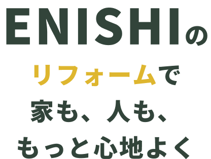 ENISHIのリフォームで家も、人も、もっと心地よく