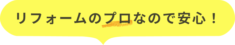 リフォームのプロなので安心!