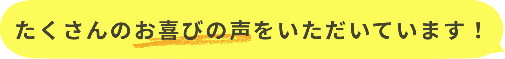 たくさんのお喜びの声をいただいています!